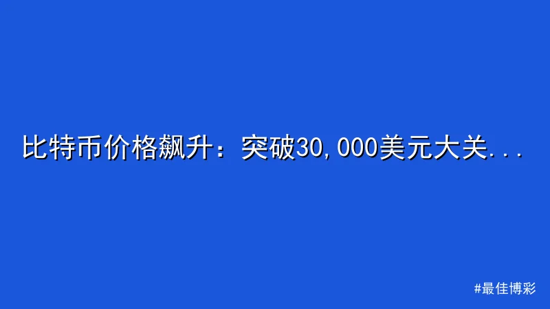 比特币价格飙升：突破30,000美元大关，交易量暴增